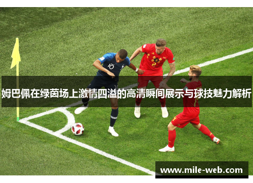 姆巴佩在绿茵场上激情四溢的高清瞬间展示与球技魅力解析