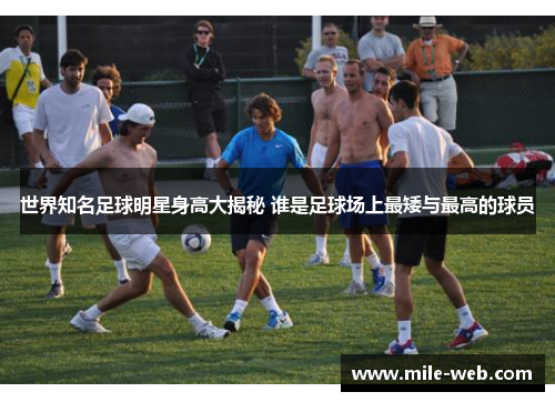 世界知名足球明星身高大揭秘 谁是足球场上最矮与最高的球员