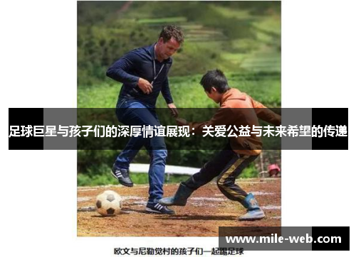 足球巨星与孩子们的深厚情谊展现：关爱公益与未来希望的传递