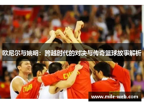 欧尼尔与姚明：跨越时代的对决与传奇篮球故事解析