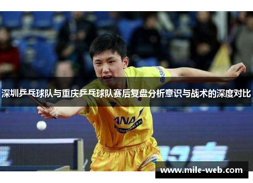 深圳乒乓球队与重庆乒乓球队赛后复盘分析意识与战术的深度对比
