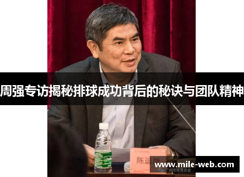 周强专访揭秘排球成功背后的秘诀与团队精神