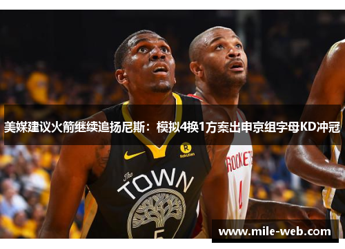 美媒建议火箭继续追扬尼斯：模拟4换1方案出申京组字母KD冲冠