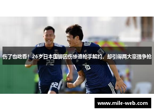 伤了也吃香！26岁日本国脚因伤惨遭枪手解约，却引得两大豪强争抢