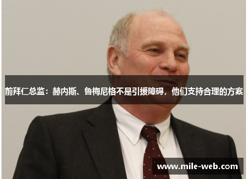 前拜仁总监：赫内斯、鲁梅尼格不是引援障碍，他们支持合理的方案