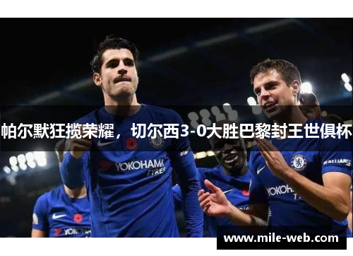 帕尔默狂揽荣耀，切尔西3-0大胜巴黎封王世俱杯