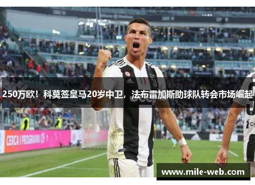 250万欧！科莫签皇马20岁中卫，法布雷加斯助球队转会市场崛起