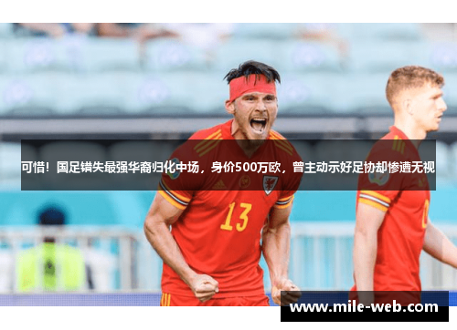 可惜！国足错失最强华裔归化中场，身价500万欧，曾主动示好足协却惨遭无视