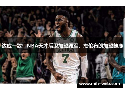 达成一致！NBA天才后卫加盟绿军，杰伦布朗加盟雄鹿