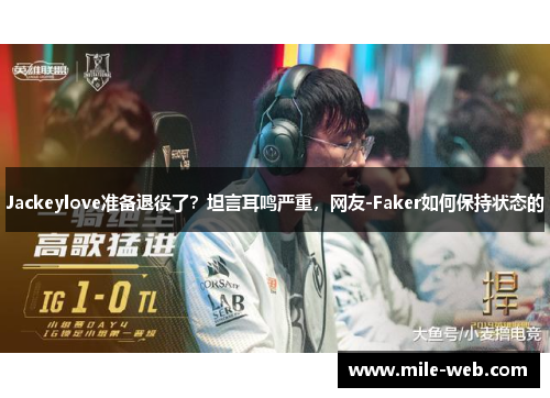 Jackeylove准备退役了？坦言耳鸣严重，网友-Faker如何保持状态的